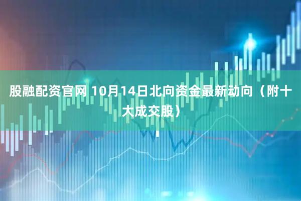 股融配资官网 10月14日北向资金最新动向（附十大成交股）