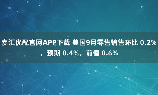 嘉汇优配官网APP下载 美国9月零售销售环比 0.2%，预期 0.4%，前值 0.6%