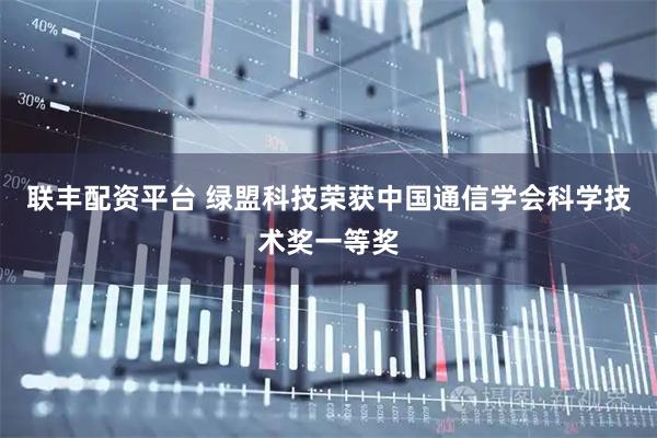 联丰配资平台 绿盟科技荣获中国通信学会科学技术奖一等奖