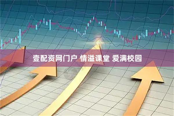 壹配资网门户 情溢课堂 爱满校园