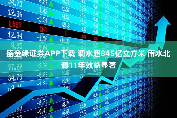 盛金缘证券APP下载 调水超845亿立方米 南水北调11年效益显著