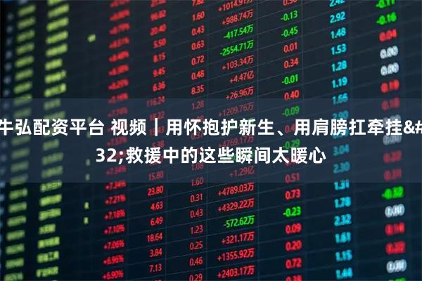 牛弘配资平台 视频｜用怀抱护新生、用肩膀扛牵挂 救援中的这些瞬间太暖心