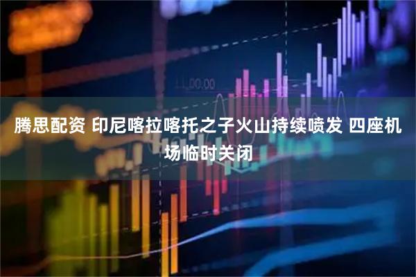 腾思配资 印尼喀拉喀托之子火山持续喷发 四座机场临时关闭