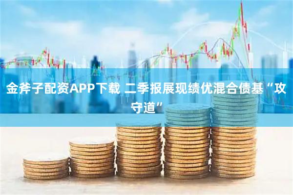 金斧子配资APP下载 二季报展现绩优混合债基“攻守道”