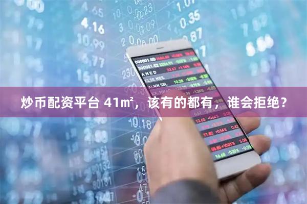 炒币配资平台 41㎡，该有的都有，谁会拒绝？